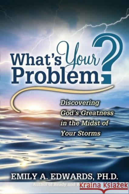 What's Your Problem? Discovering God's Greatness in the Midst of Your Storms Emily Edwards 9780981670935