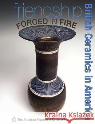 Friendship Forged in Fire: British Ceramics in America American Museum of Cerami 9780981672878