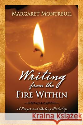 Writing from the Fire Within: A Prayer & Writing Workshop Margaret Montreuil 9780981684512