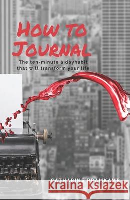 How to Journal: The 10 minute habit that will transform your life Catharine Bramkamp 9780981684840