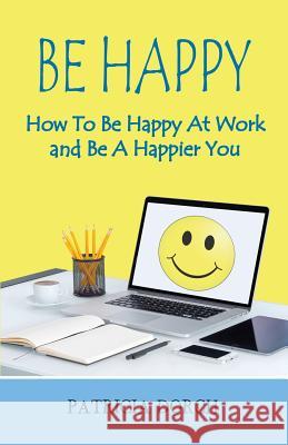 Be Happy How to Be Happy at Work and Be a Happier You Patricia Dorch 9780981685410 Execu Dress