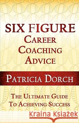 Six Figure Career Coaching Advice: The Ultimate Guide to Achieving Success Patricia Dorch 9780981685427 Execu Dress