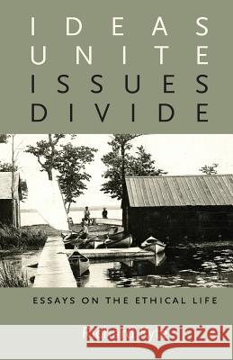 Ideas Unite, Issues Divide: Essays on the Ethical Life Richard Kyte 9780981689678 D.B. Reinhart Institute for Ethics in Leaders