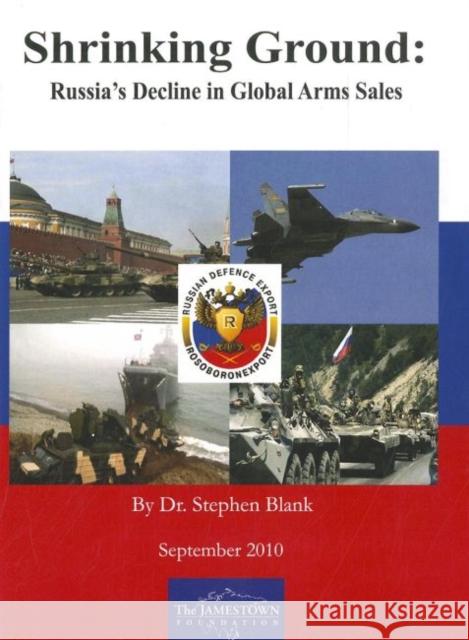 Shrinking Ground: Russia's Decline in Global Arms Sale Blank, Stephen 9780981690575 Jamestown Foundation