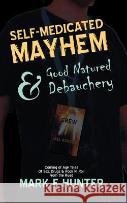 Self Medicated Mayhem: & Good Natured Debauchery Mark F. Hunter 9780981694962