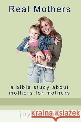 Real Mothers: A Bible Study about Mothers for Mothers Joyce Long 9780981698342 Crosslink Publishing