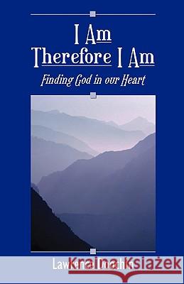 I Am Therefore I Am: Finding God in Our Heart Doochin, Lawrence 9780981699059 In Harmony Publishing
