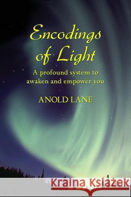 Encodings of Light: A Profound System to Awaken and Empower You Lane, Anold 9780981713700 Realityisbooks.Com, Inc.