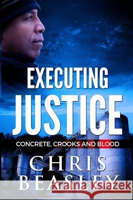 Executing Justice: Concrete, Crooks and Blood Chris Beasley 9780981724546