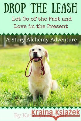 Drop the Leash: Let Go of Your Past and Love in the Present Kathryn Eriksen 9780981728360