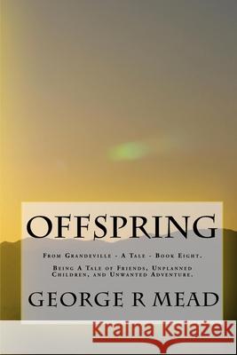 Offspring: Being A Tale of Friends, Unplanned Children, and Unwanted Adventure George R. Mead 9780981744605 E-Cat Worlds