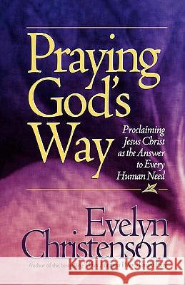 Praying God's Way; Proclaiming Jesus Christ as the Answer to Every Human Need Evelyn Carol Christenson 9780981746722 Evelyn Christenson Ministry