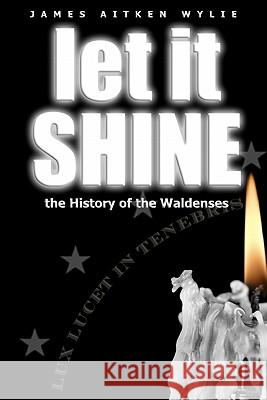 Let It Shine: The History Of The Waldenses Wylie, James Aitken 9780981747521