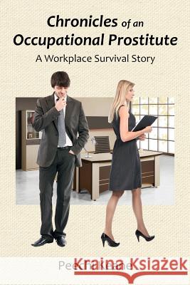 Chronicles of an Occupational Prostitute: A Workplace Survival Story Peechi Keane 9780981755502