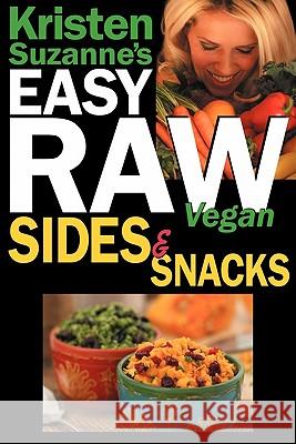 Kristen Suzanne's EASY Raw Vegan Sides & Snacks: Delicious & Easy Raw Food Recipes for Side Dishes, Snacks, Spreads, Dips, Sauces & Breakfast Suzanne, Kristen 9780981755656