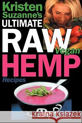 Kristen Suzanne's ULTIMATE Raw Vegan Hemp Recipes : Fast & Easy Raw Food Hemp Recipes for Delicious Soups, Salads, Dressings, Bread, Crackers, Butter, Spreads, Dips, Breakfast, Lunch, Dinner & Dessert Kristen Suzanne 9780981755694 