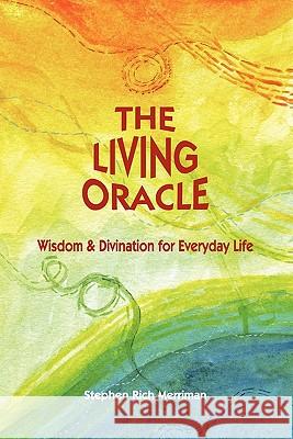 The Living Oracle: Wisdom & Divination for Everyday Life Merriman, Stephen Rich 9780981769820 Four Rivers Press