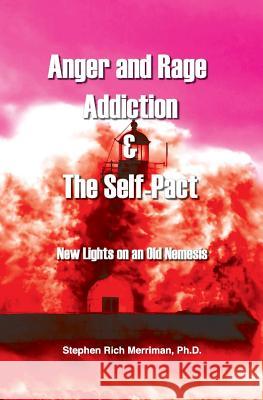Anger and Rage Addiction & The Self-Pact: New Lights on an Old Nemesis Stephen Rich Merriman 9780981769851 Four Rivers Press
