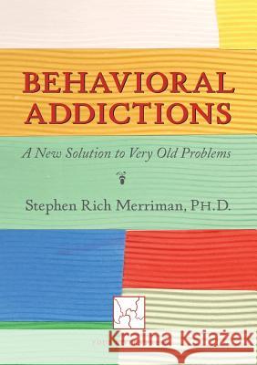 Behavioral Addictions: A New Solution to Very Old Problems Stephen Rich Merriman 9780981769875 Four Rivers Press