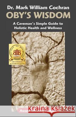 Oby's Wisdom! a Caveman's Simple Guide to Holistic Health and Wellness Mark William Cochran 9780981787466