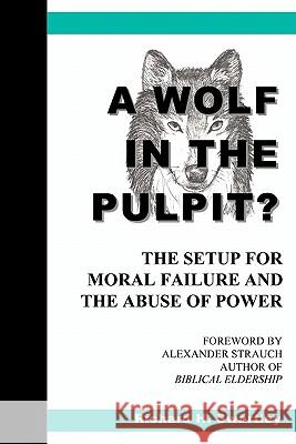 A Wolf in the Pulpit?: The Setup for Moral Failure and the Abuse of Power Richard H. Swartley 9780981787534 Right Start Publications, LLC