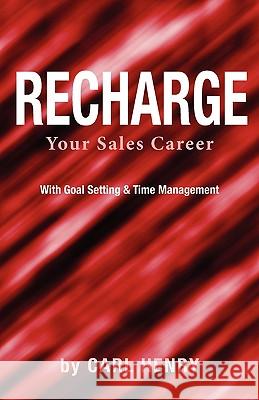 Recharge Your Sales Career with Goals Setting & Time Management Carl Henry 9780981791531 Henry Associates Press