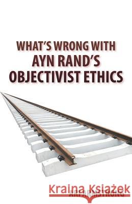 What's Wrong with Ayn Rand's Objectivist Ethics Ari Armstrong 9780981803036 Eversol Press