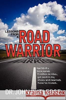 Lessons From A Road Warrior: How I Fell Off A Horse, Earned 15 Million Air Miles, Got Sand In My Shoes And Learned How To Invest Rutledge, John 9780981838106