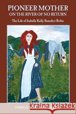 Pioneer Mother on the River of No Return: The Life of Isabella Kelly Benedict Robie Herman Wiley Ronnenberg 9780981840840