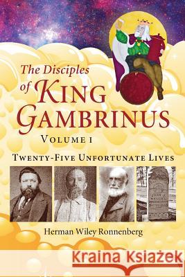 The Disciples of King Gambrinus, Volume I: Twenty-five Unfortunate Lives Ronnenberg, Herman Wiley 9780981840871