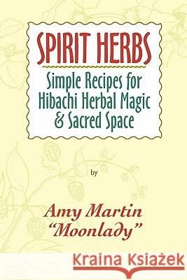 Spirit Herbs: Simple Recipes For Hibachi Herbal Magic & Sacred Space Martin, Amy 9780981842400 Moonlady Media