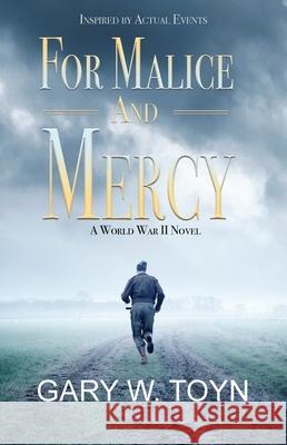 For Malice and Mercy: A World War II Novel Gary W. Toyn 9780981848976 American Legacy Media