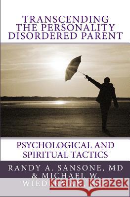 Transcending the Personality Disordered Parent: Psychological and Spiritual Tactics Randy A. Sanson Michael W. Wiederma 9780981853406 Mindful Publications, LLC