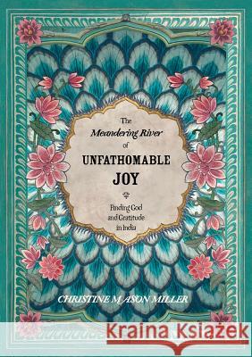 The Meandering River of Unfathomable Joy: Finding God and Gratitude in India Christine Mason Miller Squire Christianne Lighthorse Pixie 9780981859736