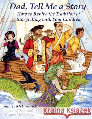 Dad, Tell Me a Story: How to Revive the Tradition of Storytelling with Your Children John T. McCormick William McCormick Connor McCormick 9780981863658 Nicasio Press