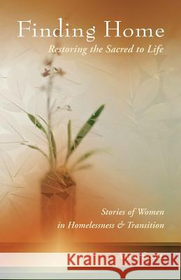 Finding Home: Restoring the Sacred to Life: Stories of Women in Homelessness and Transition Anne Scott 9780981863689