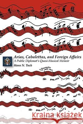 Arias, Cabalettas, and Foreign Affairs: A Public Diplomat's Quasi-Musical Memoir Tuch, Hans N. 9780981865409 Vellum