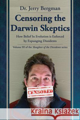 Censoring the Darwin Skeptics: How Belief in Evolution Is Enforced by Eliminating Dissidents Jerry Bergman Kevin H. Wirth Kevin H. Wirth 9780981873428 Leafcutter Press