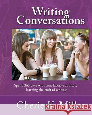 Writing Conversations: Spend 365 Days With Your Favorite Authors, Learning the Craft of Writing Miller, Cherie K. 9780981875613