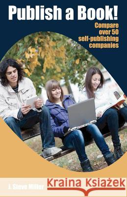 Publish a Book!: Compare over 50 Self-Publishing Companies Book Publishing with CreateSpace, Lulu, Lightning Source, iUniverse, Outskir Miller, J. Steve 9780981875668 Wisdom Creek Press