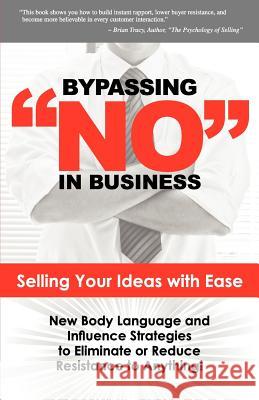 Bypassing No in Business: Selling Your Ideas with Ease: New Body Language and Influence Strategies to Eliminate or Reduce Resistance to Anything Harlan Goerger Vincent Harris 9780981879192