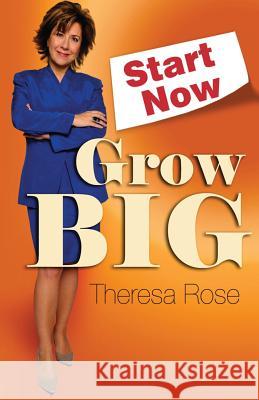 Start Now, Grow Big Theresa Rose 9780981886923