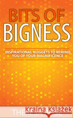 Bits of Bigness: Inspirational Nuggets to Remind You of Your Magnificence Theresa Rose 9780981886947