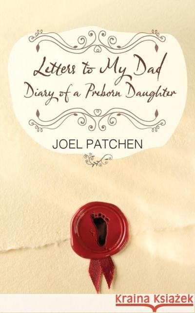 Letters to My Dad: Diary of a Preborn Daughter Joel Patchen 9780981887050