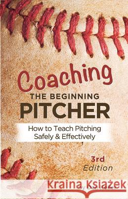 Coaching the Beginning Pitcher: Teach Pitching Safely and Effectively Daniel Keller Kathy Berger Andrea Reider 9780981889597 Daniel Keller