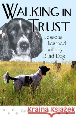 Walking in Trust: Lessons Learned with My Blind Dog Gayle M. Irwin 9780981892962