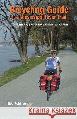 Bicycling Guide To The Mississippi River Trail: A Complete Route Guide Along The Mississippi River Robinson, Bob 9780981895208 Spirits Creek