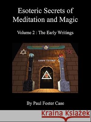 Esoteric Secrets of Meditation and Magic - Volume 2: The Early Writings Case, Paul Foster 9780981897738 Fraternity of the Hidden Light