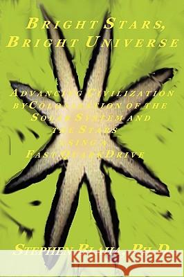 Bright Stars, Bright Universe: Advancing Civilization by Colonization of the Solar System and the Stars Using a Fast Quark Drive Blaha, Stephen 9780981904924 Pingree-Hill Publishing