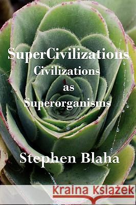 SuperCivilizations: Civilizations as Superorganisms Stephen Blaha 9780981904986 McMann-Fisher Publishers